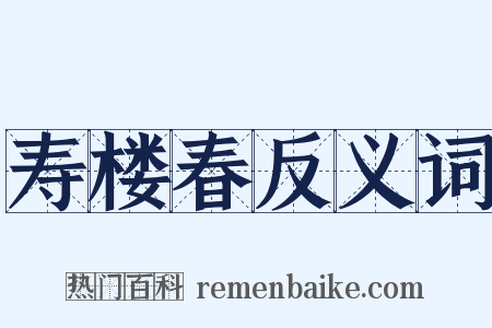 寿楼春反义词是什么意思的图片